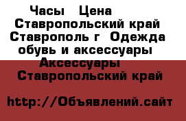 Часы › Цена ­ 250 - Ставропольский край, Ставрополь г. Одежда, обувь и аксессуары » Аксессуары   . Ставропольский край